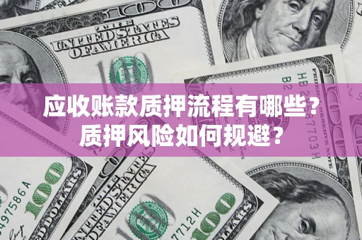 北京应收账款质押流程有哪些？质押风险如何规避？