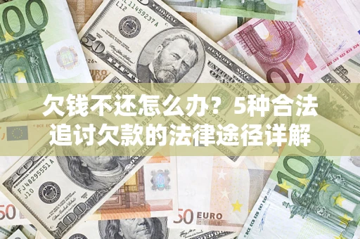 北京欠钱不还怎么办？5种合法追讨欠款的法律途径详解