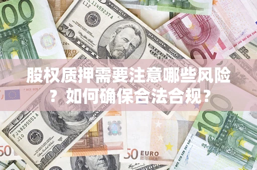 北京股权质押需要注意哪些风险？如何确保合法合规？