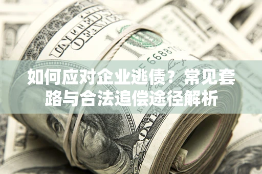北京如何应对企业逃债？常见套路与合法追偿途径解析