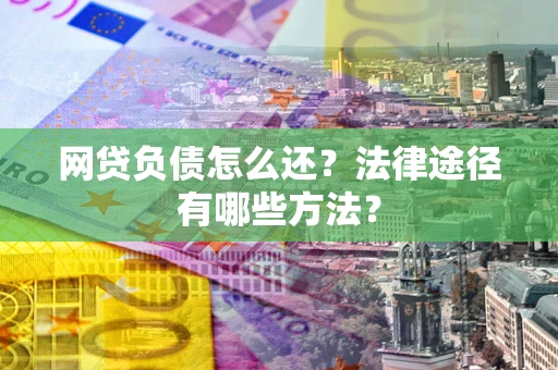 北京网贷负债怎么还？法律途径有哪些方法？