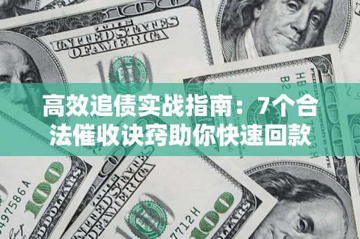 北京高效追债实战指南：7个合法催收诀窍助你快速回款