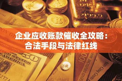 北京企业应收账款催收全攻略：合法手段与法律红线