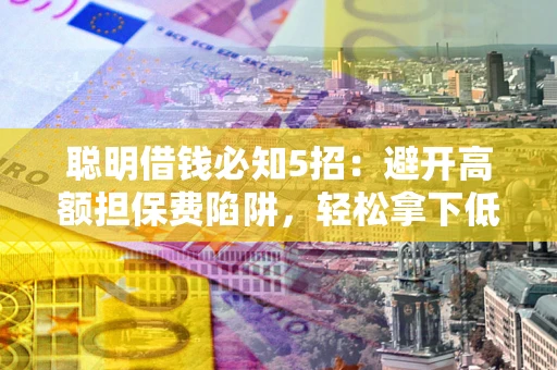 北京聪明借钱必知5招：避开高额担保费陷阱，轻松拿下低息贷款