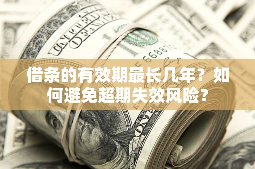 北京借条的有效期最长几年？如何避免超期失效风险？