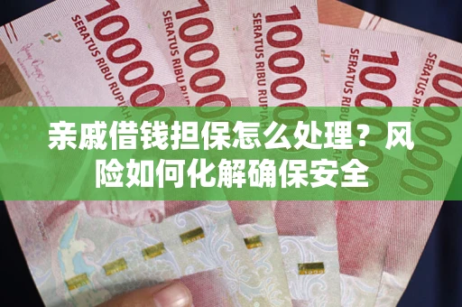 北京亲戚借钱担保怎么处理？风险如何化解确保安全