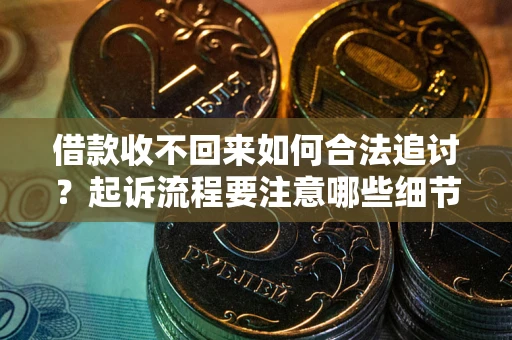 北京借款收不回来如何合法追讨？起诉流程要注意哪些细节？