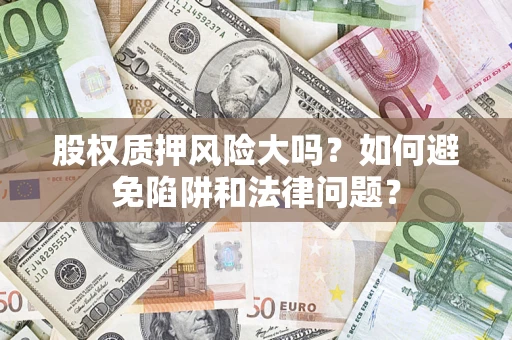 北京股权质押风险大吗？如何避免陷阱和法律问题？
