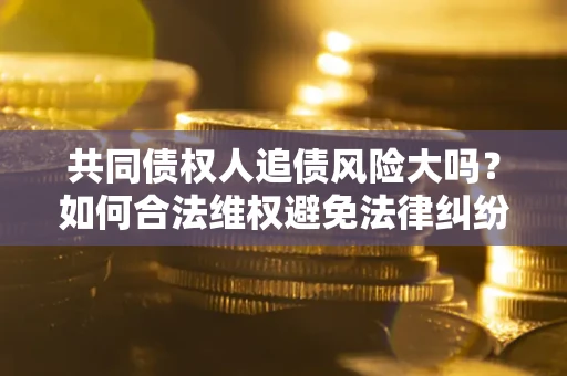北京共同债权人追债风险大吗?如何合法维权避免法律纠纷? 北京共同债权人追债风险大吗?如何合法维权避免法律纠纷?