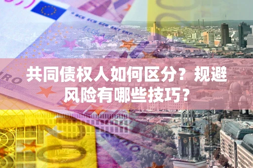 北京共同债权人如何区分？规避风险有哪些技巧？
