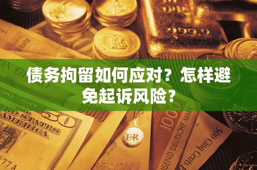 北京债务拘留如何应对？怎样避免起诉风险？