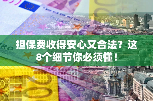 北京担保费收得安心又合法？这8个细节你必须懂！