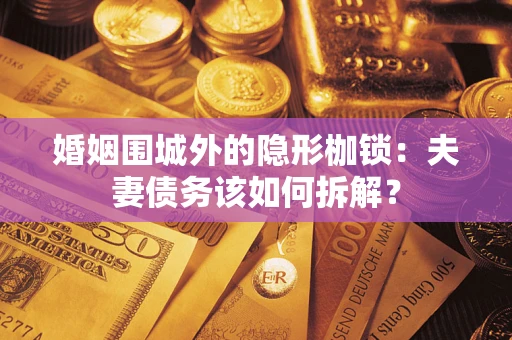 北京婚姻围城外的隐形枷锁：夫妻债务该如何拆解？