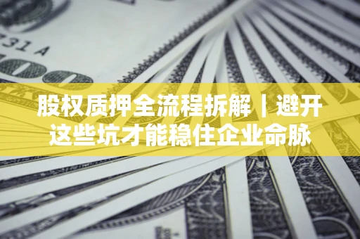 北京股权质押全流程拆解｜避开这些坑才能稳住企业命脉
