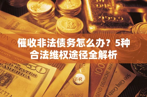 北京催收非法债务怎么办？5种合法维权途径全解析