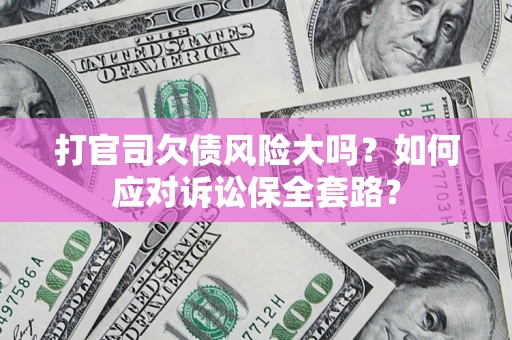 北京打官司欠债风险大吗？如何应对诉讼保全套路？