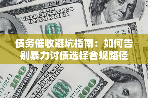 北京债务催收避坑指南：如何告别暴力讨债选择合规路径