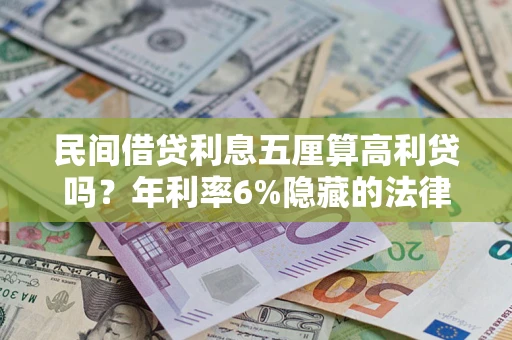 北京民间借贷利息五厘算高利贷吗？年利率6%隐藏的法律风险全解析