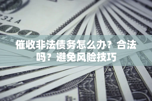 北京催收非法债务怎么办？合法吗？避免风险技巧