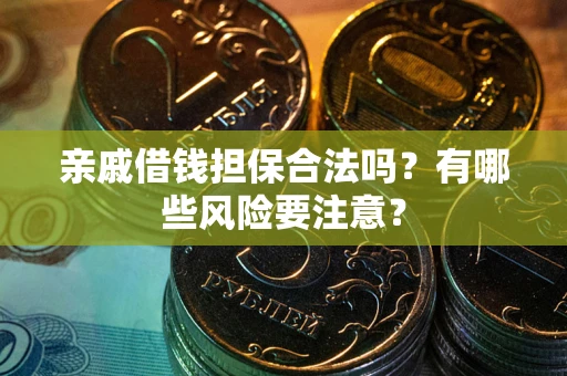 北京亲戚借钱担保合法吗？有哪些风险要注意？