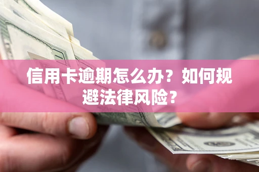 北京信用卡逾期怎么办？如何规避法律风险？