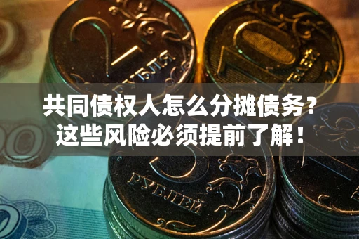 北京共同债权人怎么分摊债务？这些风险必须提前了解！