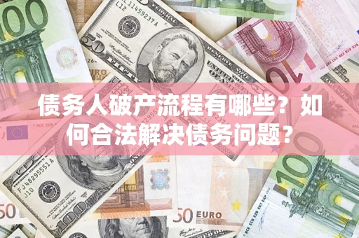 北京债务人破产流程有哪些？如何合法解决债务问题？