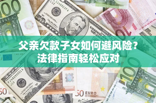 北京父亲欠款子女如何避风险？法律指南轻松应对