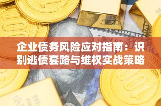 北京企业债务风险应对指南：识别逃债套路与维权实战策略