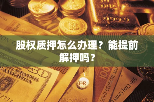 北京股权质押怎么办理？能提前解押吗？