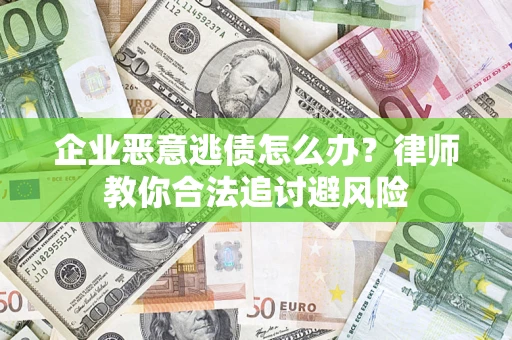 北京企业恶意逃债怎么办？律师教你合法追讨避风险