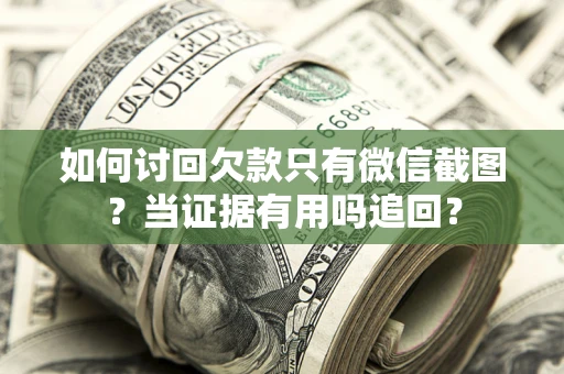 北京如何讨回欠款只有微信截图？当证据有用吗追回？