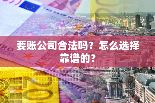 北京要账公司合法吗？怎么选择靠谱的？