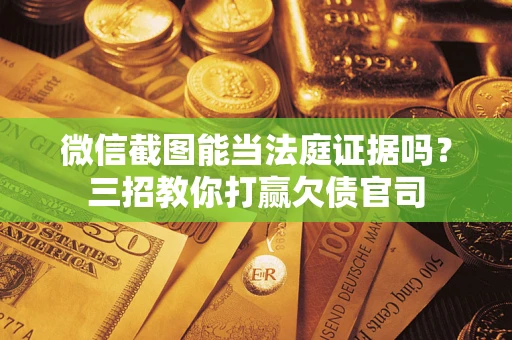 北京微信截图能当法庭证据吗？三招教你打赢欠债官司