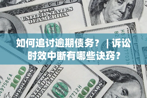 北京如何追讨逾期债务？ | 诉讼时效中断有哪些诀窍？