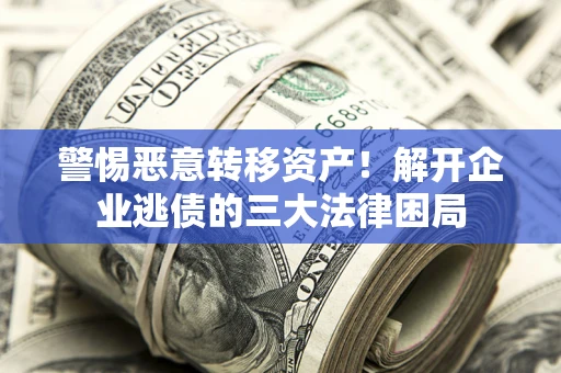 北京警惕恶意转移资产！解开企业逃债的三大法律困局