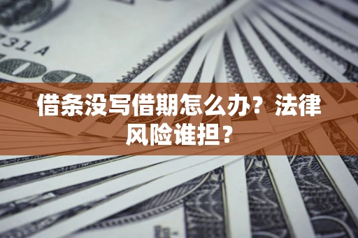 北京借条没写借期怎么办？法律风险谁担？