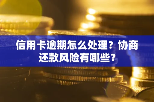 北京信用卡逾期怎么处理？协商还款风险有哪些？